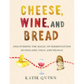 Cheese, Wine, and Bread: Discovering the Magic of Fermentation in England, Italy, and France - Hardcover
